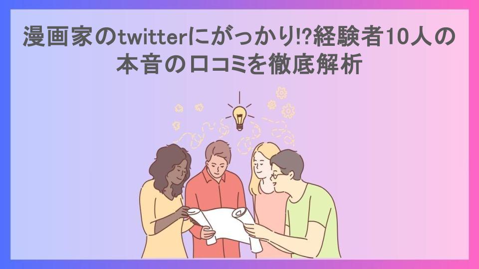 漫画家のtwitterにがっかり!?経験者10人の本音の口コミを徹底解析